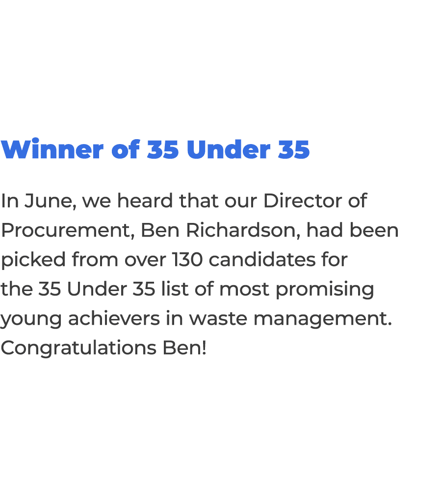 Winner of 35 Under 35 In June, we heard that our Director of Procurement, Ben Richardson, had been picked from over 1   