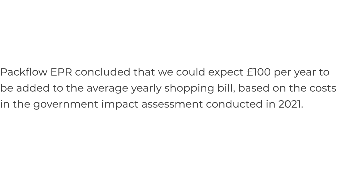 Packflow EPR concluded that we could expect  100 per year to be added to the average yearly shopping bill, based on t   