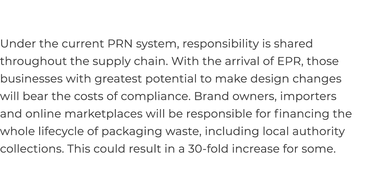 Under the current PRN system, responsibility is shared throughout the supply chain  With the arrival of EPR, those bu   