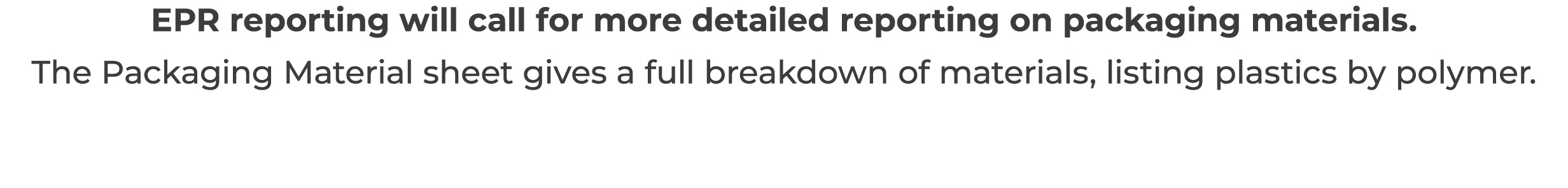 EPR reporting will call for more detailed reporting on packaging materials     The Packaging Material sheet gives a f   