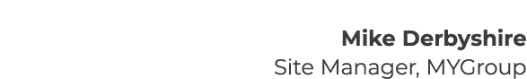 Mike Derbyshire Site Manager, MYGroup