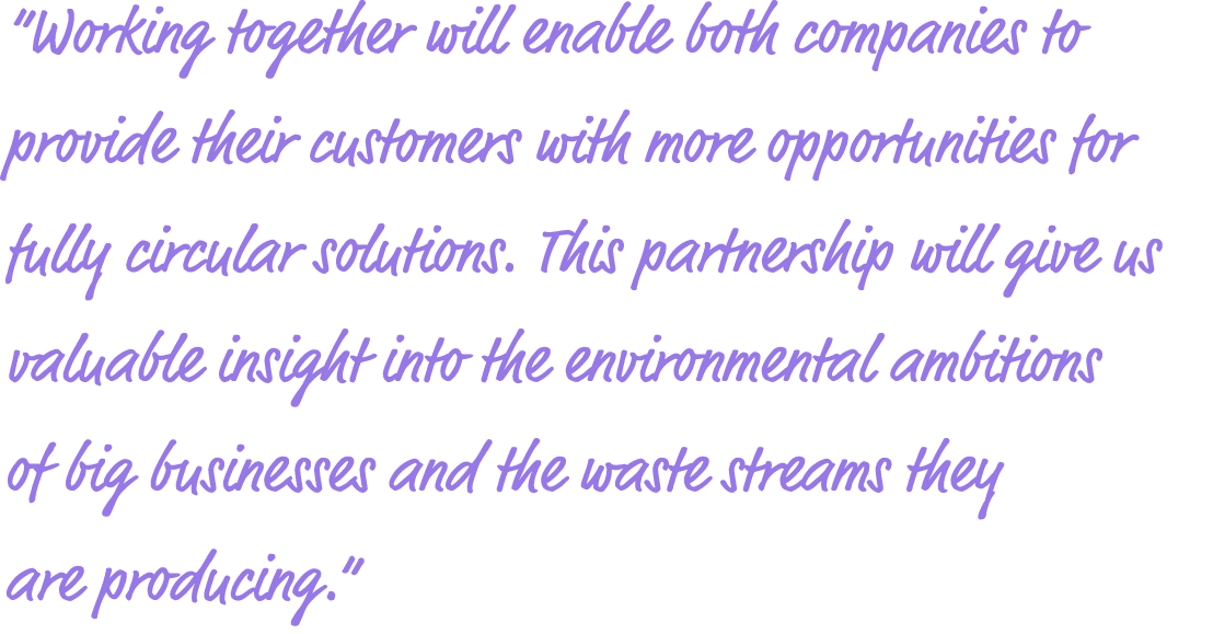  Working together will enable both companies to provide their customers with more opportunities for fully circular so   