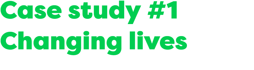 Case study #1 Changing lives
