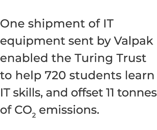 One shipment of IT equipment sent by Valpak enabled the Turing Trust to help 720 students learn IT skills, and offset   