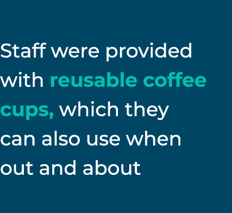 Staff were provided with reusable coffee cups, which they can also use when out and about
