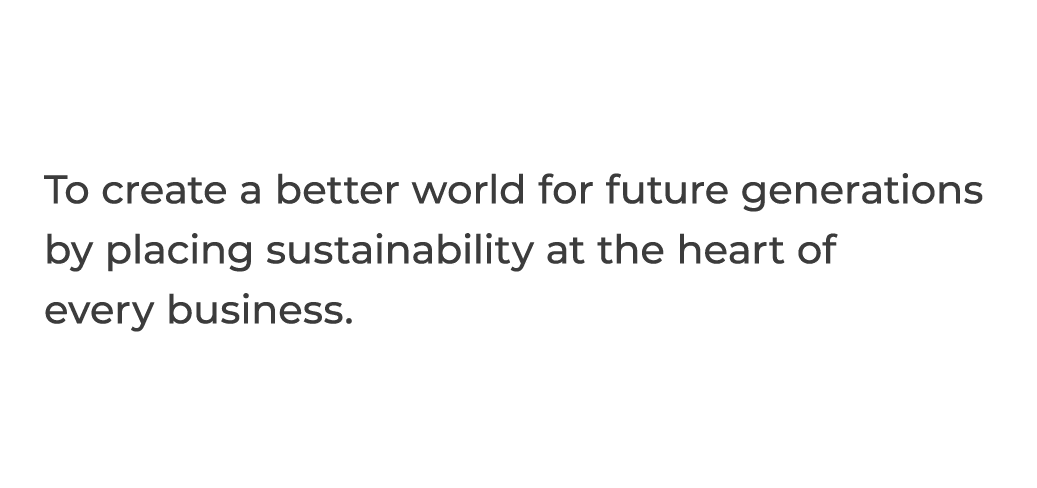To create a better world for future generations by placing sustainability at the heart of every business 