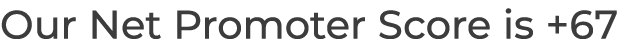 Our Net Promoter Score is +67