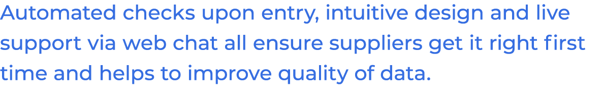 Automated checks upon entry, intuitive design and live support via web chat all ensure suppliers get it right first t   