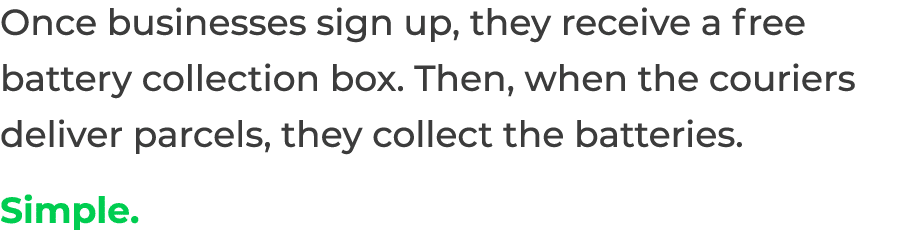 Once businesses sign up, they receive a free battery collection box  Then, when the couriers deliver parcels, they co   