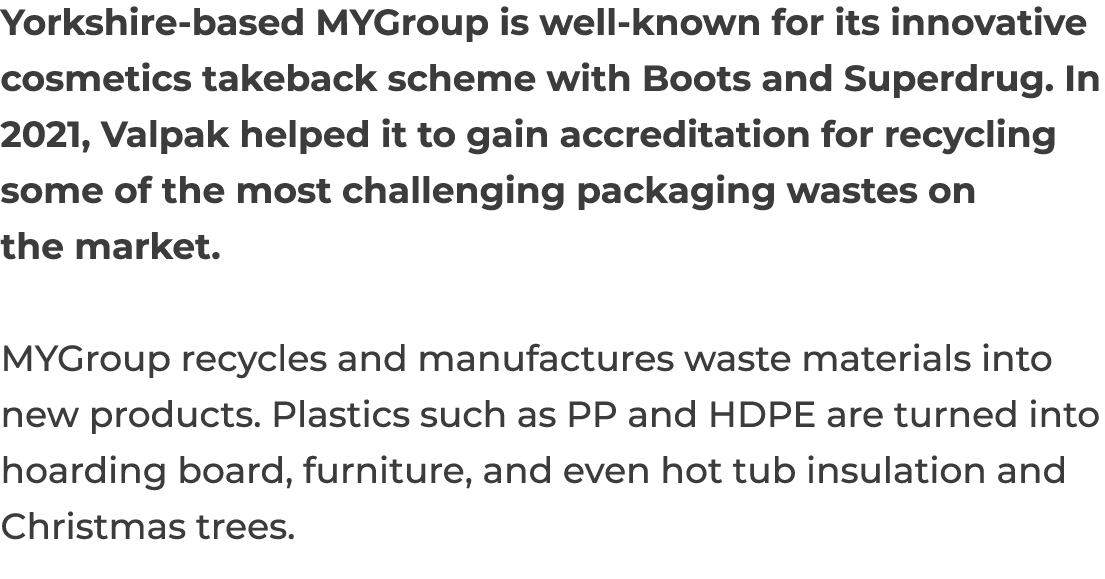 Yorkshire-based MYGroup is well-known for its innovative cosmetics takeback scheme with Boots and Superdrug  In 2021,   