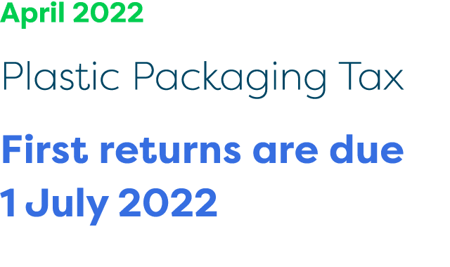 April 2022 Plastic Packaging Tax First returns are due 1 July 2022