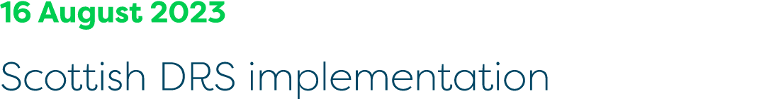 16 August 2023 Scottish DRS implementation